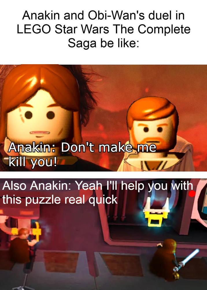 Anakin and Obi-Wan's duel in LEGO Star Wars The Complete Saga be like: Anakin: Don't make me -kill you! Also Anakin: Yeah I'll help you with this puzzle real quick
