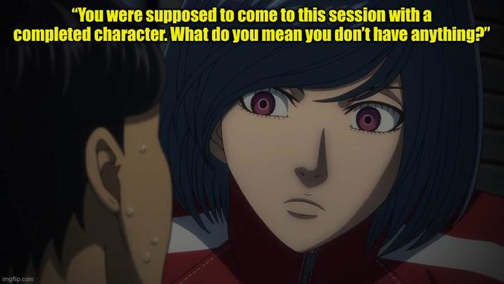 "You were supposed to come to this session with a completed character. What do you mean you don't have anything?" imgflip.com