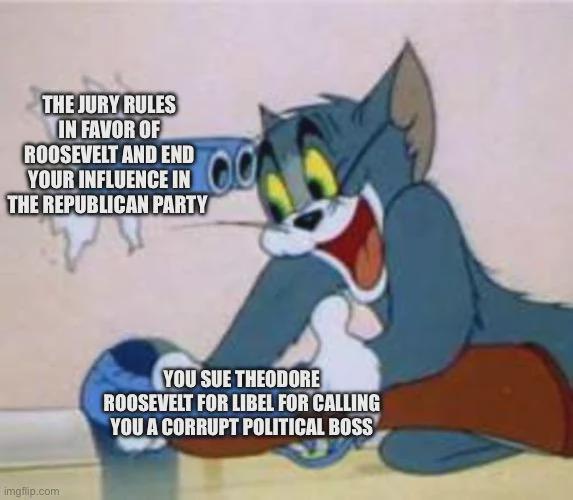 THE JURY RULES IN FAVOR OF ROOSEVELT AND END YOUR INFLUENCE IN THE REPUBLICAN PARTY imgflip.com YOU SUE THEODORE ROOSEVELT FOR LIBEL FOR CALLING YOU A CORRUPT POLITICAL BOSS