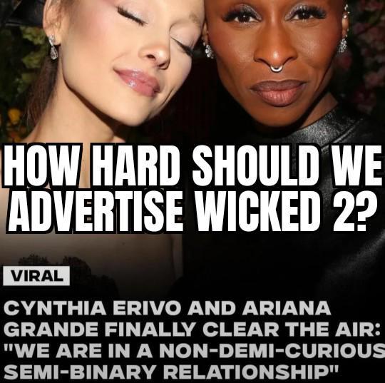 HOW HARD SHOULD WE ADVERTISE WICKED 2? VIRAL CYNTHIA ERIVO AND ARIANA GRANDE FINALLY CLEAR THE AIR: "WE ARE IN A NON-DEMI-CURIOUS SEMI-BINARY RELATIONSHIP"
