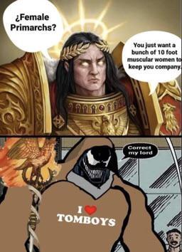 ¿Female Primarchs? You just want a bunch of 10 foot muscular women to keep you company TOMBOYS Correct my lord