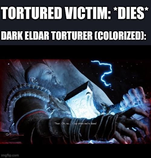 TORTURED VICTIM: *DIES* DARK ELDAR TORTURER (COLORIZED): imgflip.com Thor. Oh, no... / say when we're done!