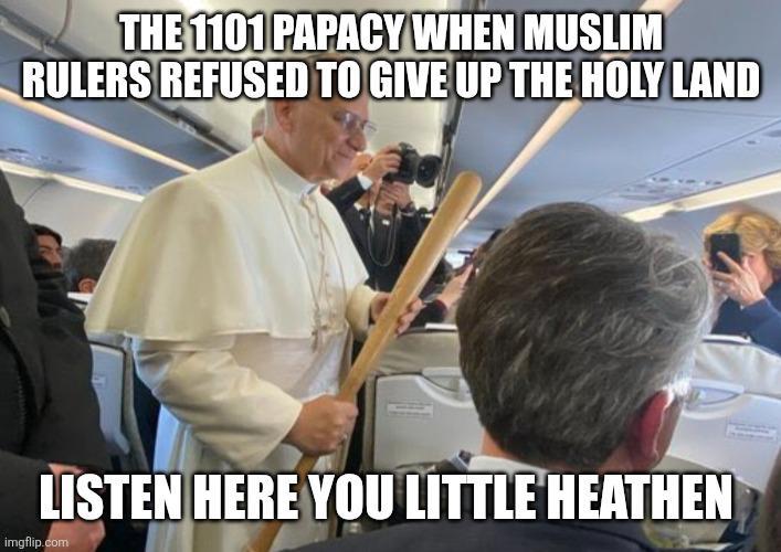 THE 1101 PAPACY WHEN MUSLIM RULERS REFUSED TO GIVE UP THE HOLY LAND LISTEN HERE YOU LITTLE HEATHEN imgflip.com