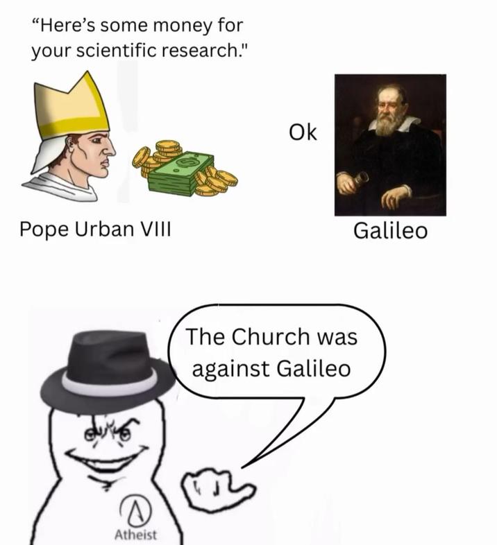 "Here's some money for your scientific research." Pope Urban VIII Atheist Ok The Church was against Galileo Galileo