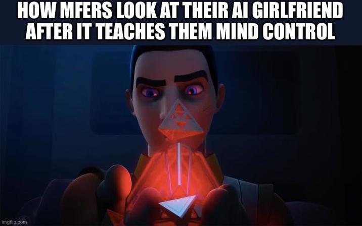 HOW MFERS LOOK AT THEIR AI GIRLFRIEND AFTER IT TEACHES THEM MIND CONTROL imgflip.com