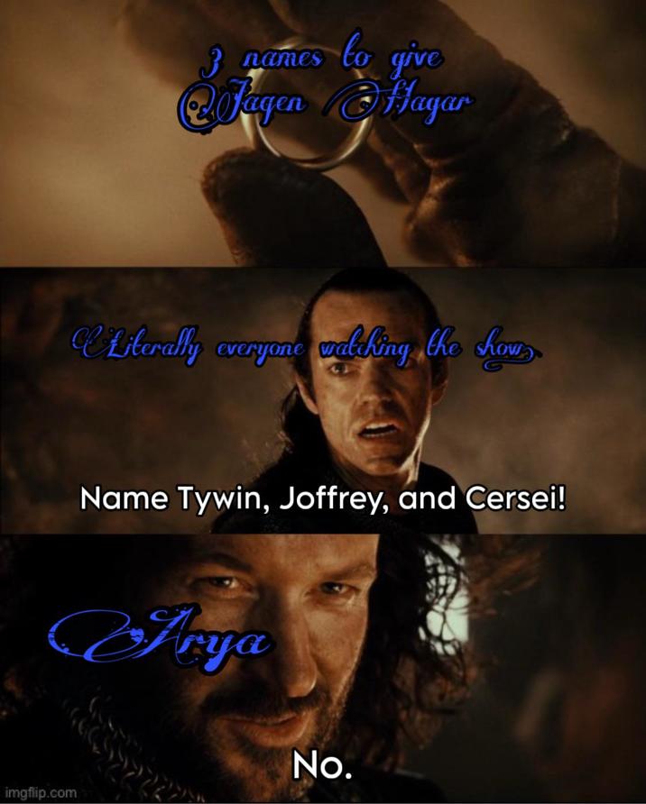 imgflip.com 3 names to give Fagen Hayar CLiterally everyone watching the show Name Tywin, Joffrey, and Cersei! Arya No.