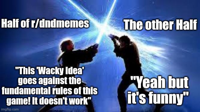 Half of r/dndmemes The other Half "This 'Wacky Idea' goes against the fundamental rules of this game! It doesn't work" imgflip.com "Yeah but it's funny"