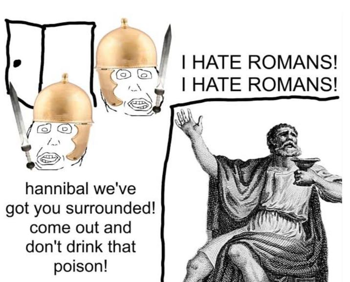 hannibal we've got you surrounded! come out and don't drink that poison! I HATE ROMANS! I HATE ROMANS!