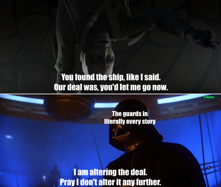 You found the ship, like I said. Our deal was, you'd let me go now. The guards in literally every story I am altering the deal. Pray I don't alter it any further. u/Hjalle1