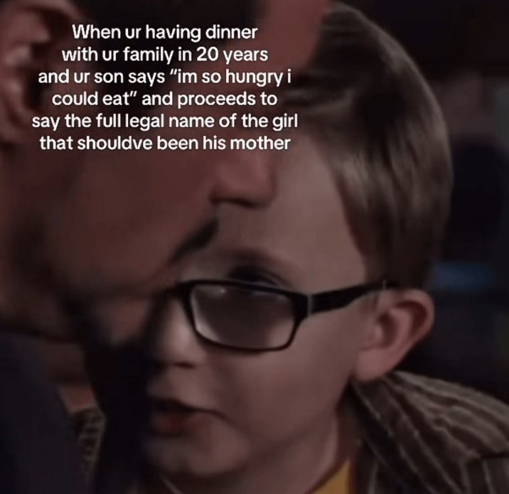 When ur having dinner with ur family in 20 years and ur son says "im so hungry i could eat" and proceeds to say the full legal name of the girl that shouldve been his mother