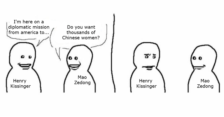 I'm here on a diplomatic mission from america to... Do you want thousands of Chinese women? Henry Kissinger Mao Zedong Henry Kissinger Mao Zedong