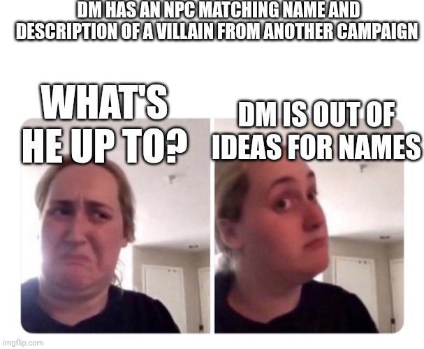 DM HAS AN NPC MATCHING NAME AND DESCRIPTION OF A VILLAIN FROM ANOTHER CAMPAIGN WHAT'S HE UP TO? DM IS OUT OF IDEAS FOR NAMES imgflip.com