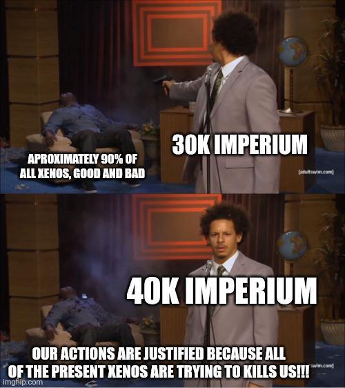 APROXIMATELY 90% OF ALL XENOS, GOOD AND BAD 30K IMPERIUM [adultswim.com] 40K IMPERIUM OUR ACTIONS ARE JUSTIFIED BECAUSE ALL OF THE PRESENT XENOS ARE TRYING TO KILLS US!!!" imgflip.com swim.com]
