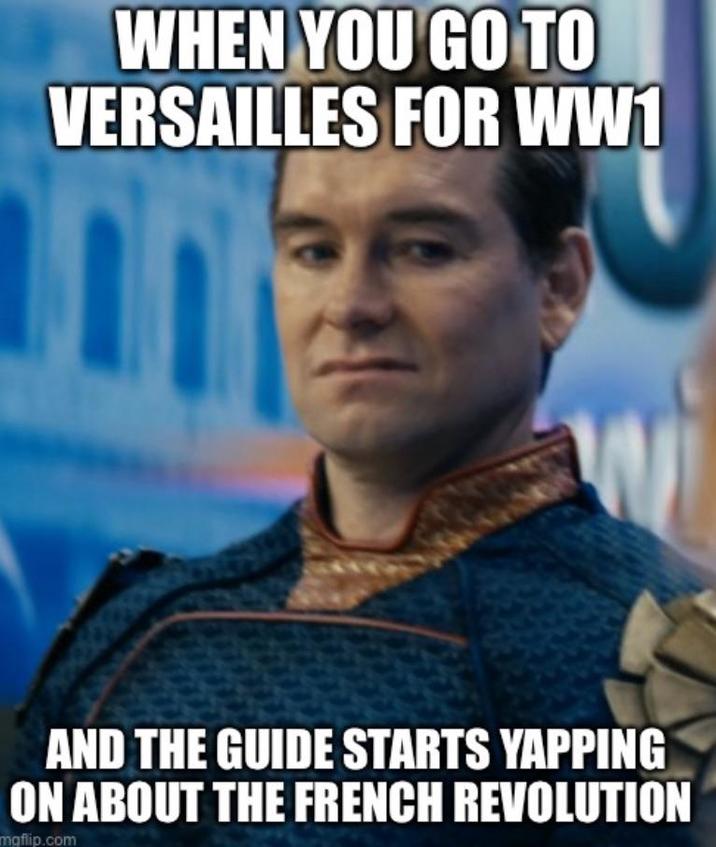 WHEN YOU GO TO VERSAILLES FOR WW1 W AND THE GUIDE STARTS YAPPING ON ABOUT THE FRENCH REVOLUTION mgflip.com