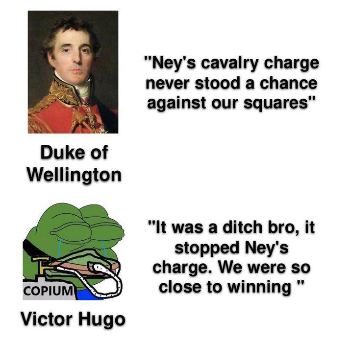 Duke of Wellington COPIUM Victor Hugo "Ney's cavalry charge never stood a chance against our squares" "It was a ditch bro, it stopped Ney's charge. We were so close to winning "