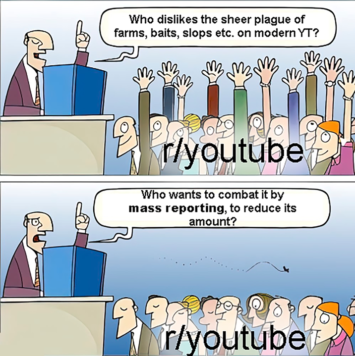 Who dislikes the sheer plague of farms, baits, slops etc. on modern YT? r/youtube Who wants to combat it by mass reporting, to reduce its amount? r/youtube