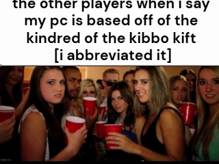 the other players when I say my pc is based off of the kindred of the kibbo kift [i abbreviated it]