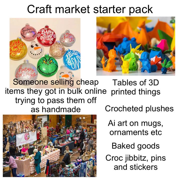 Craft market starter pack Paylon Creations BABY it's cold OUTSIDE Deace AND Hote Jolly AND ight happy holi hys Levit Someone selling cheap items they got in bulk online trying to pass them off MILK Unique Jams & Jellies With A Modern Tvist! Elford, B.C. as handmade Tables of 3D printed things Crocheted plushes Ai art on mugs, ornaments etc Baked goods Croc jibbitz, pins and stickers