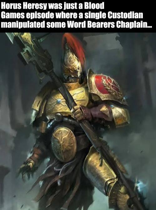 Horus Heresy was just a Blood Games episode where a single Custodian manipulated some Word Bearers Chaplain...