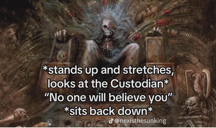 stands up and stretches, looks at the Custodian* "No one will believe you" *sits back down* J@nexisthesunking