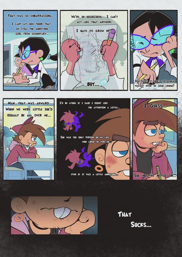 THAT WAS SO EMBARRASSING... I CANT LET HIM THINK THAT IM STILL THE ANNOYING GIRL FROM ELEMENTARY... WE'RE IN HIGHSCHOOL... I CAN'T ACT LIKE THAT ANYMORE. I HAVE TO GROW UP! MAN. THAT WAS AKWARD. WHEN WE WERE LITTLE SHE'D USUALLY BE ALL OVER ME... BUT... WHY DOES IT HURT THIS MUCH TO GET OVER OF SOME CRUSH? I'D BE LYING IF I SAID I DIDNT LIKE THE ATTENTION A LITTLE... I GUESS... SHE WAS THE ONLY PERSON IN MY LIFE WHO LIKED ME FOR ME... EVEN IF IT WAS A LITTLE ANNOYING... SHE MUST VE MOVED ON... THAT SUCKS...