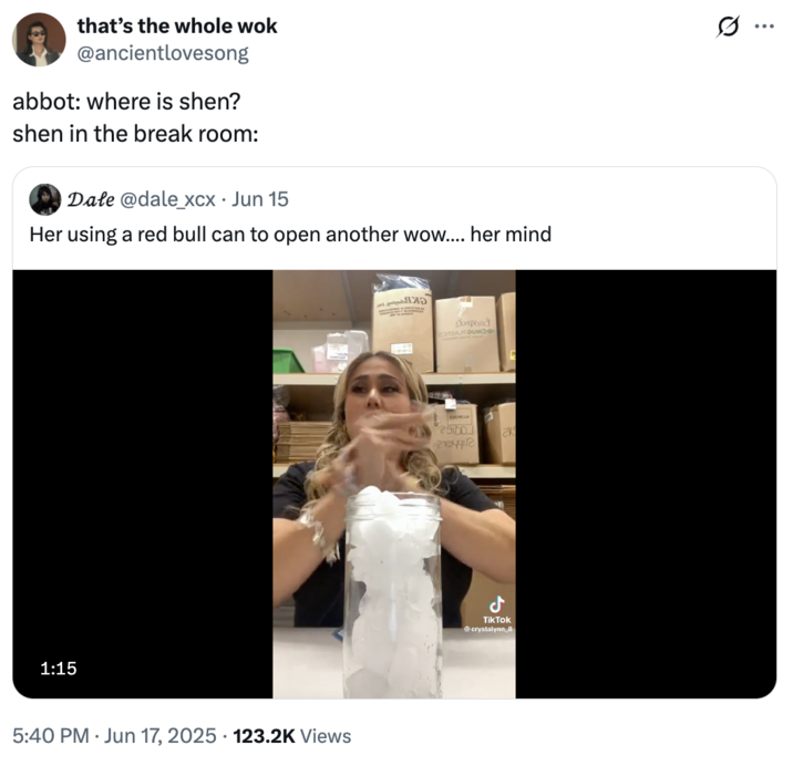 that's the whole wok @ancientlovesong abbot: where is shen? shen in the break room: Dale @dale_xcx • Jun 15 Her using a red bull can to open another wow.... her mind 1:15 5:40 PM ⚫ Jun 17, 2025 123.2K Views • baphod DITZAR DURC 291b0 K TikTok @crystalynn_8 Q :