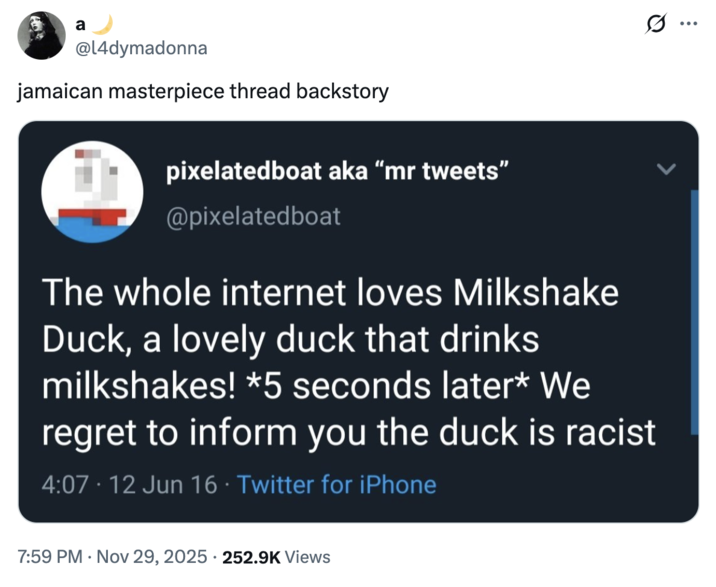 X user @l4dymadonna posted the "Milkshake Duck" tweet to joke about the "jamaican masterpiece thread backstory," gathering over 23,000 likes in a day.