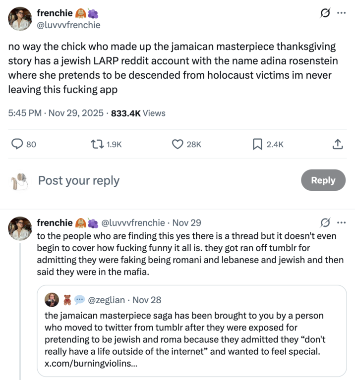 X user @luvvvfrenchie tweeted, "no way the chick who made up the jamaican masterpiece thanksgiving story has a jewish LARP reddit account with the name adina rosenstein where she pretends to be descended from holocaust victims im never leaving this f------ app"