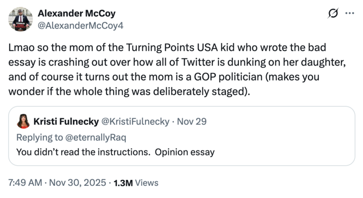 X user @AlexanderMcCoy4 tweeted, "Lmao so the mom of the Turning Points USA kid who wrote the bad essay is crashing out over how all of Twitter is dunking on her daughter, and of course it turns out the mom is a GOP politician (makes you wonder if the whole thing was deliberately staged)."