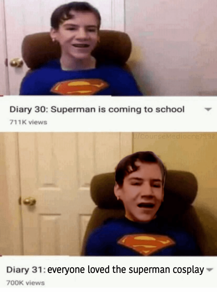 Diary 30: Superman is coming to school 711K views U/CourseMediocre7998 Diary 31: everyone loved the superman cosplay 700K views