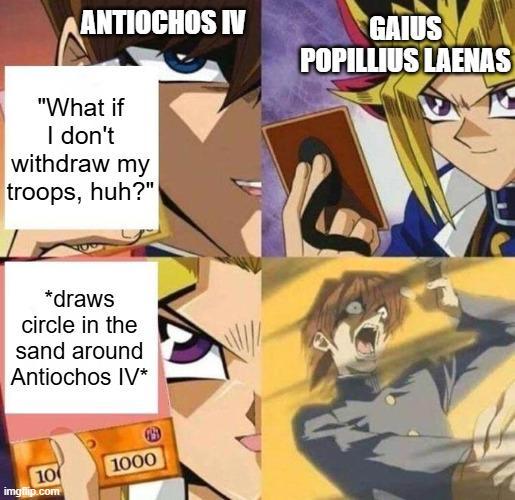 ANTIOCHOS IV GAIUS POPILLIUS LAENAS "What if I don't withdraw my troops, huh?" *draws circle in the sand around Antiochos IV* 10 imgflip.com 1000