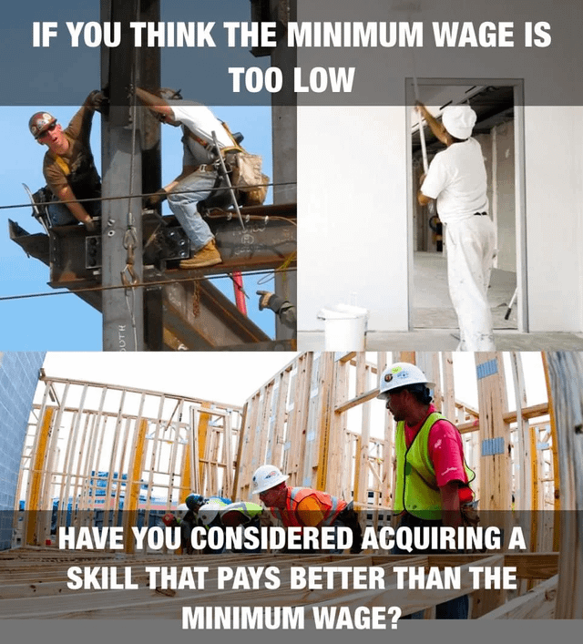 OUTH IF YOU THINK THE MINIMUM WAGE IS TOO LOW HAVE YOU CONSIDERED ACQUIRING A SKILL THAT PAYS BETTER THAN THE MINIMUM WAGE?