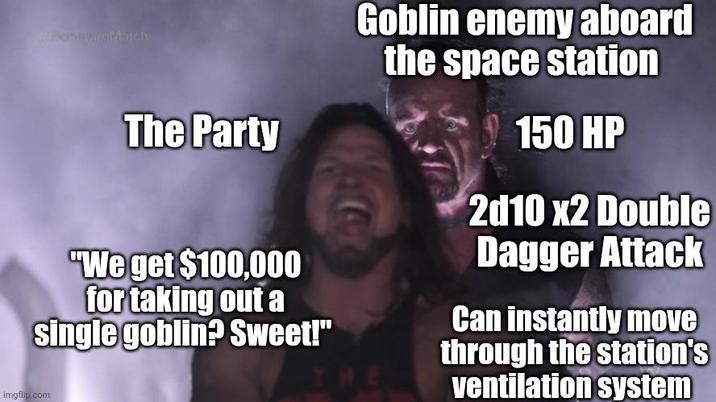 #magarciMatch The Party "We get $100,000 for taking out a single goblin? Sweet!" imgflip.com Goblin enemy aboard the space station THE 150 HP 2d10 x2 Double Dagger Attack Can instantly move through the station's ventilation system