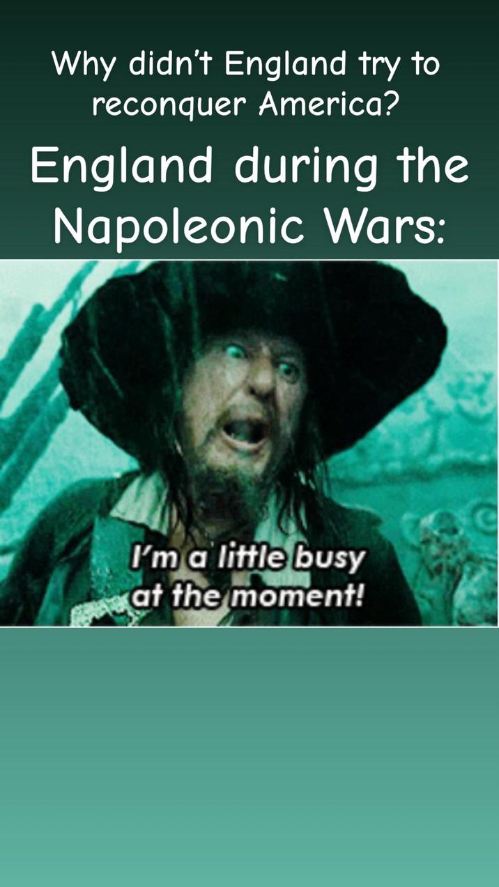 Why didn't England try to reconquer America? England during the Napoleonic Wars: I'm a little busy at the moment! C