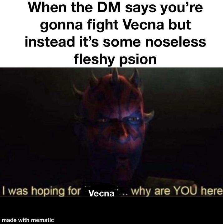 When the DM says you're gonna fight Vecna but instead it's some noseless fleshy psion I was hoping for Vecna... why are YOU here made with mematic