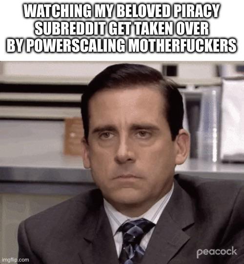 WATCHING MY BELOVED PIRACY SUBREDDIT GET TAKEN OVER BY POWERSCALING M------------ peacock imgflip.com