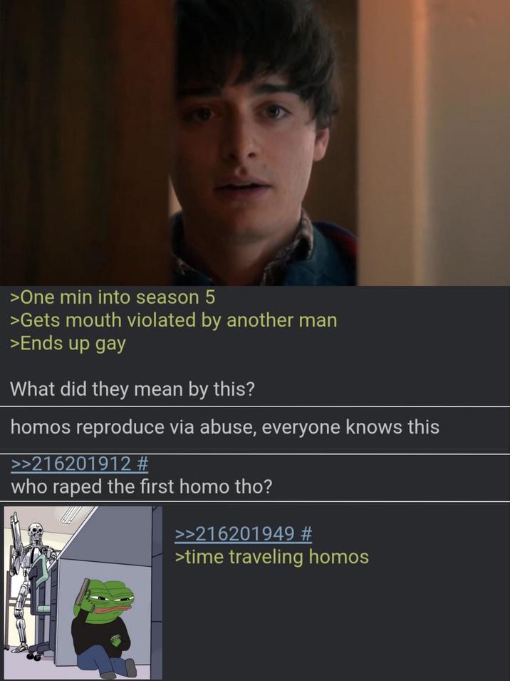 >One min into season 5 >Gets mouth violated by another man >Ends up gay What did they mean by this? homos reproduce via abuse, everyone knows this >>216201912 # who r---- the first h--- tho? >>216201949 # >time traveling homos