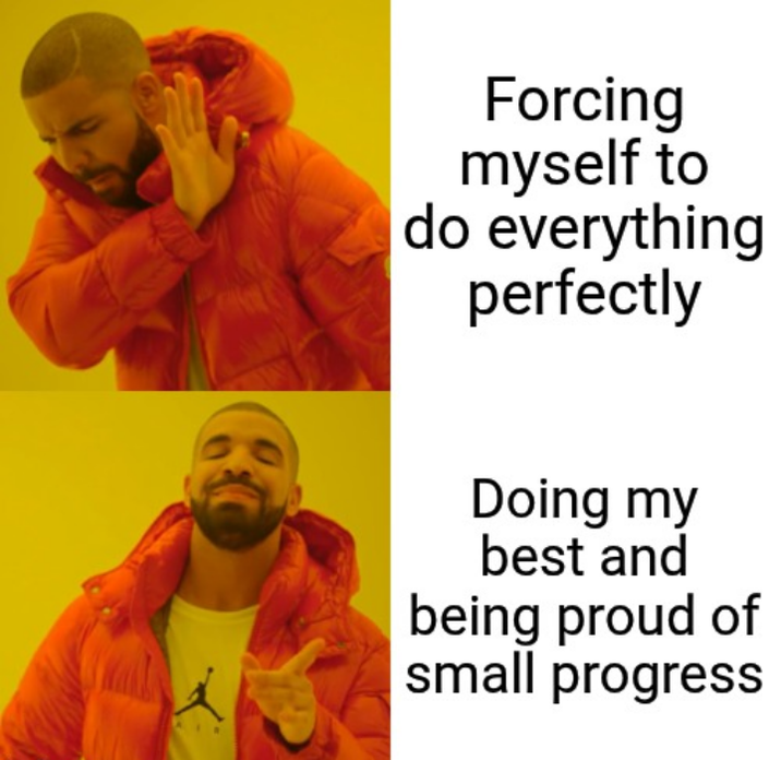 Forcing myself to do everything perfectly Doing my best and being proud of small progress