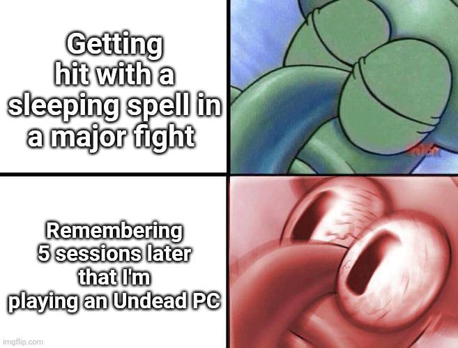 Getting hit with a sleeping spell in a major fight Remembering 5 sessions later that I'm playing an Undead PC imgflip.com
