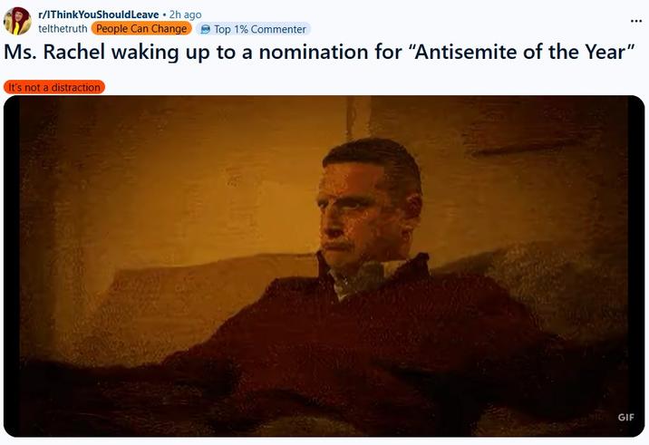 r/IThinkYouShould Leave ⚫ 2h ago telthetruth People Can Change Top 1% Commenter Ms. Rachel waking up to a nomination for "Antisemite of the Year" It's not a distraction GIF