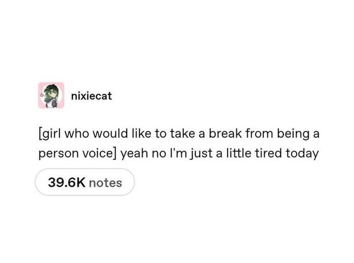 nixiecat [girl who would like to take a break from being a person voice] yeah no I'm just a little tired today 39.6K notes