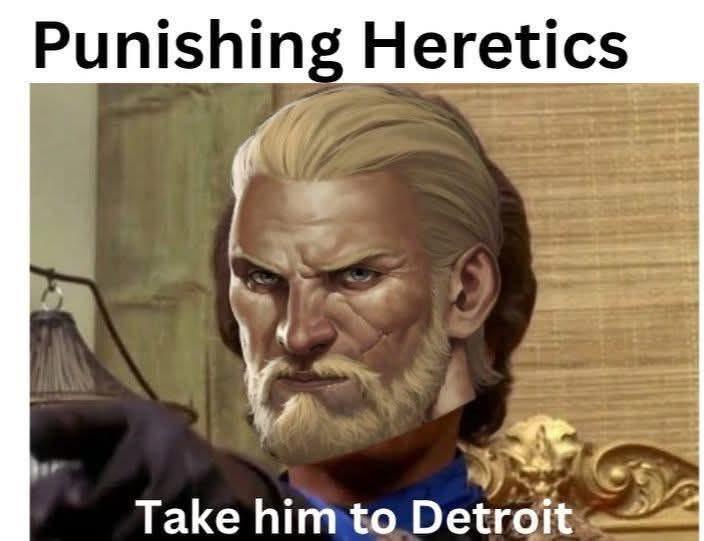 Punishing Heretics Take him to Detroit