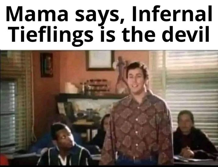 Mama says, Infernal Tieflings is the devil