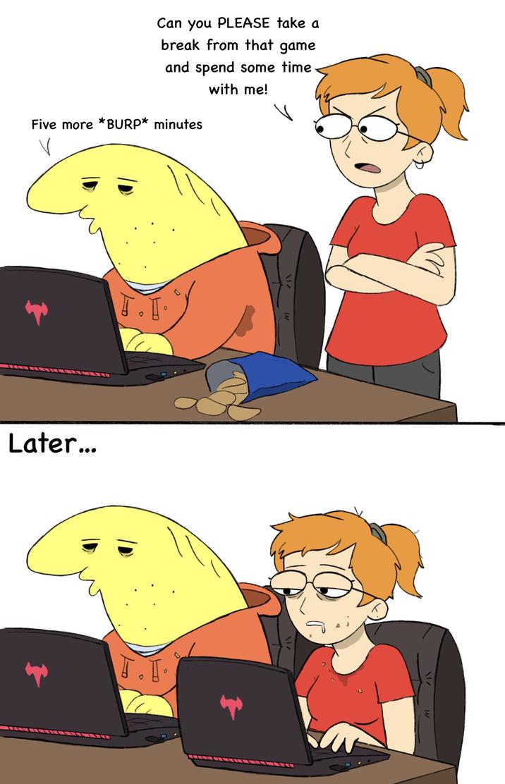 Can you PLEASE take a break from that game and spend some time Five more *BURP* minutes with me! Later... T. I. T.H.