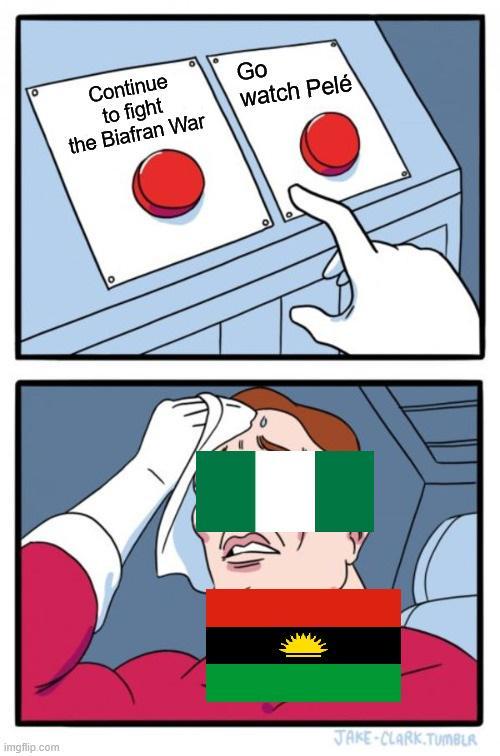 Continue to fight the Biafran War Go watch Pelé ° JAKE-CLARK.TUMBLR imgflip.com