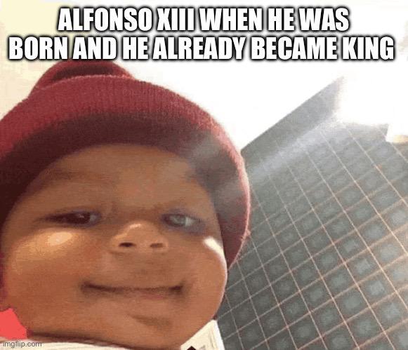 ALFONSO XIII WHEN HE WAS BORN AND HE ALREADY BECAME KING imgflip.com