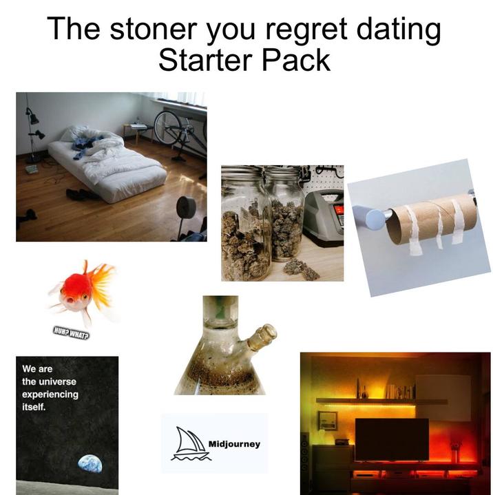 The stoner you regret dating Starter Pack HUH? WHAT? We are the universe experiencing itself. Midjourney