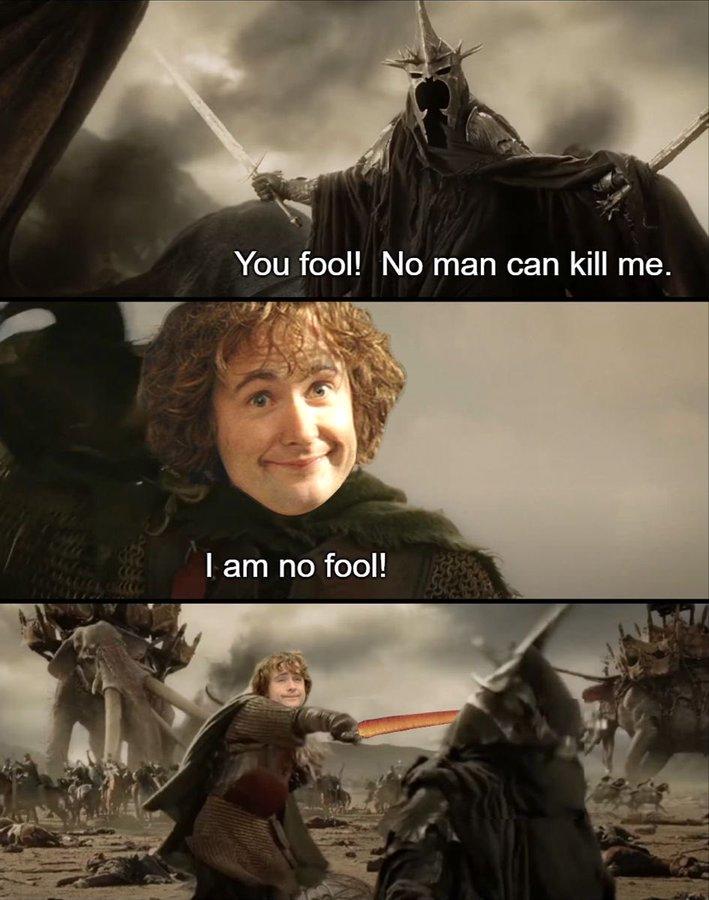 You fool! No man can kill me. I am no fool!