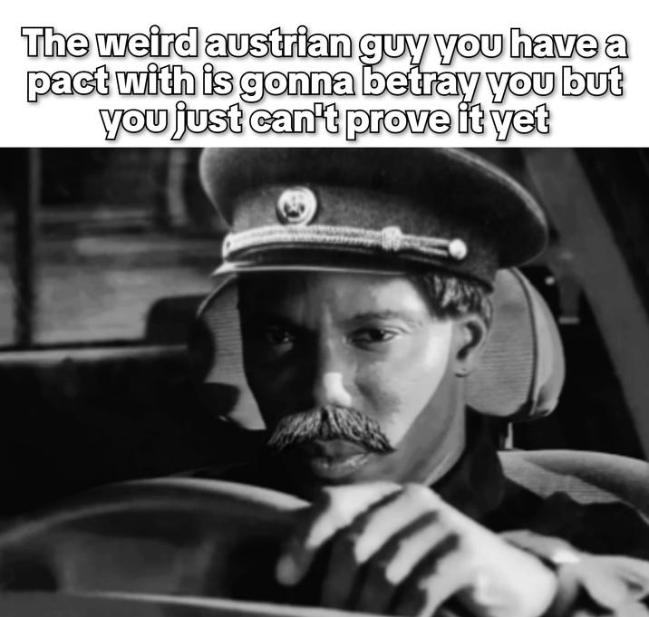 The weird austrian guy you have a pact with is gonna betray you but you just can't prove it yet