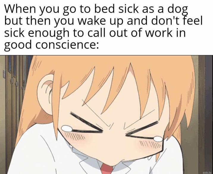 When you go to bed sick as a dog but then you wake up and don't feel sick enough to call out of work in good conscience: wstx.to